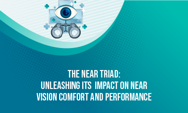 The Near Triad: Unleashing its Impact on Near Vision Comfort and Performance 