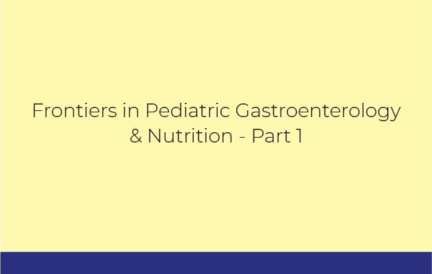 Frontiers in Pediatric Gastroenterology & Nutrition - Part 1